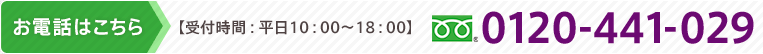 お電話はこちら　【受付時間：平日10：00～18：00】　フリーダイヤル　0120-441-029