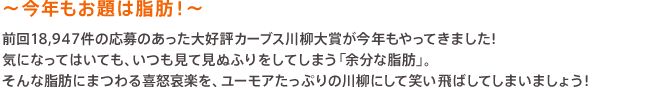 ～今年もお題は脂肪！！～ 前回18,947件の応募のあった大好評カーブス川柳大賞が今年もやってきました！気になってはいても、いつも見て見ぬふりをしてしまう「余分な脂肪」。そんな脂肪にまつわる喜怒哀楽を、ユーモアたっぷりの川柳にして笑い飛ばしてしまいましょう！