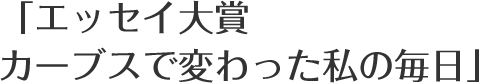 「エッセイ大賞カーブスで変わった私の毎日」