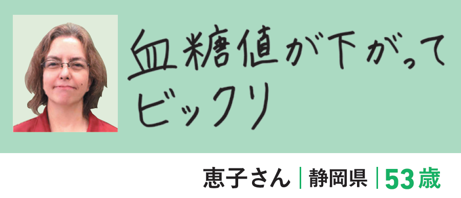 恵子さん（静岡県・53歳）「血糖値が下がってビックリ」